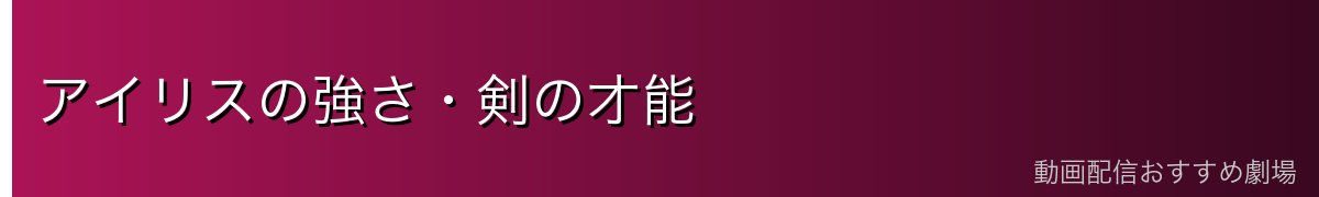 アイリスの強さ・剣の才能
