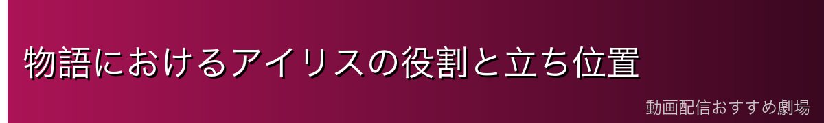 物語におけるアイリスの役割と立ち位置