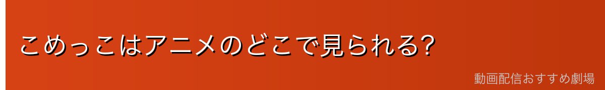 こめっこはアニメのどこで見られる?