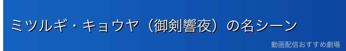 ミツルギ・キョウヤ（御剣響夜）の名シーン