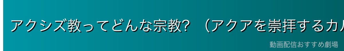 アクシズ教ってどんな宗教?(アクアを崇拝するカルト集団)