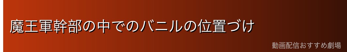 魔王軍幹部の中でのバニルの位置づけ