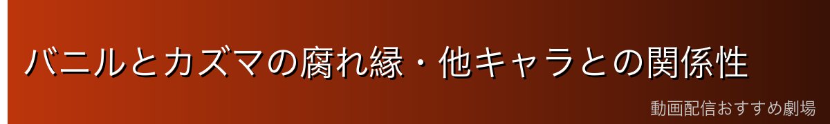 バニルとカズマの腐れ縁・他キャラとの関係性