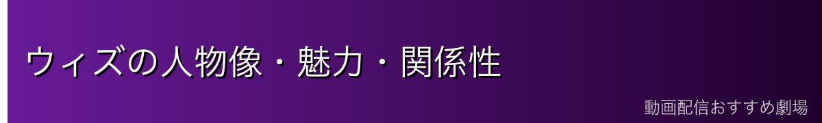 ウィズの人物像・魅力・関係性
