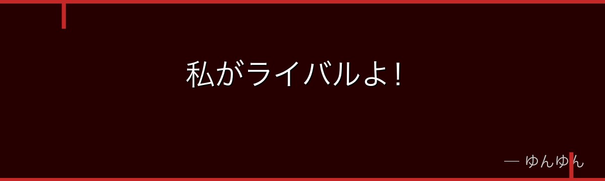 私がライバルよ！