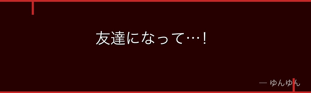 友達になって…！