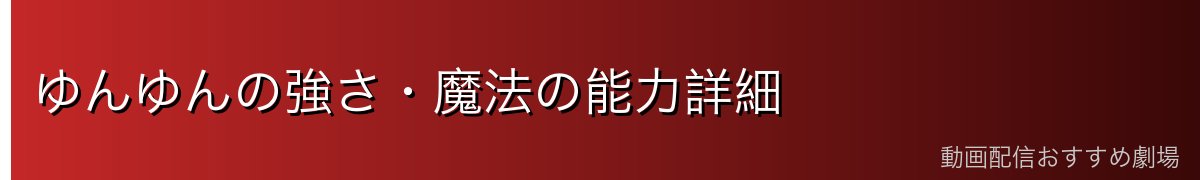 ゆんゆんの強さ・魔法の能力詳細