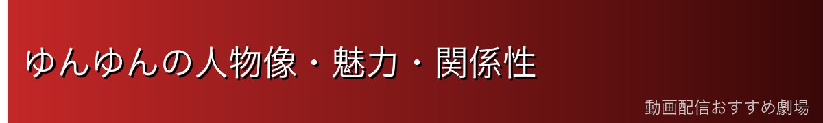 ゆんゆんの人物像・魅力・関係性