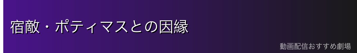 宿敵・ポティマスとの因縁