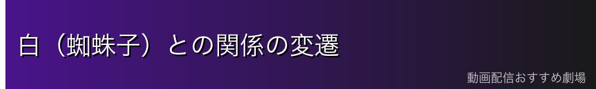 白(蜘蛛子)との関係の変遷