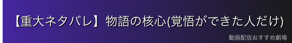 【重大ネタバレ】物語の核心(覚悟ができた人だけ)