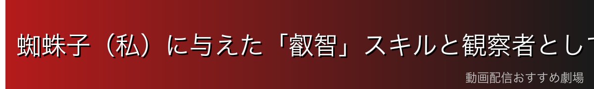 蜘蛛子(私)に与えた「叡智」スキルと観察者としての役割