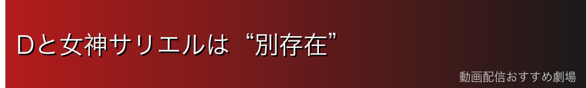 Dと女神サリエルは“別存在”