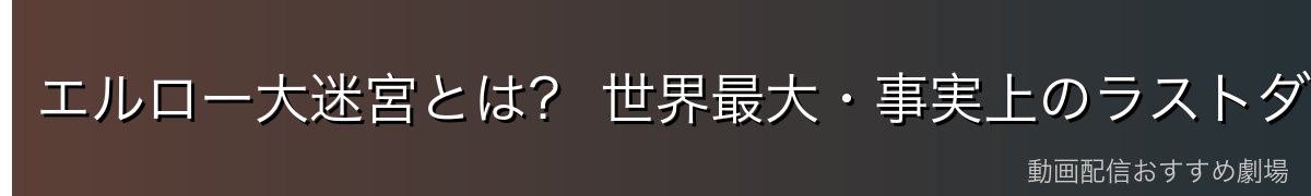 エルロー大迷宮とは? 世界最大・事実上のラストダンジョン