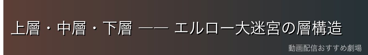 上層・中層・下層 ―― エルロー大迷宮の層構造