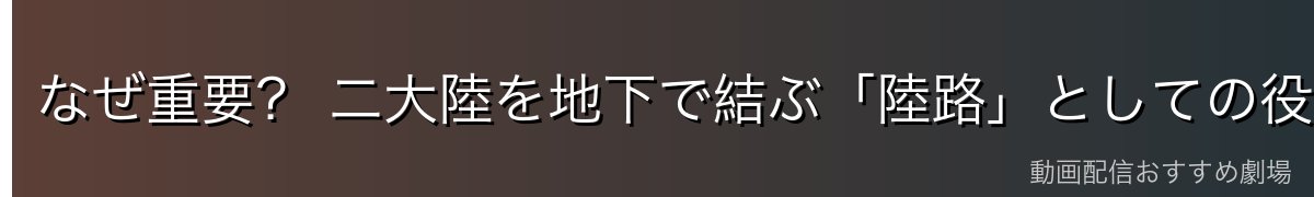 なぜ重要? 二大陸を地下で結ぶ「陸路」としての役割