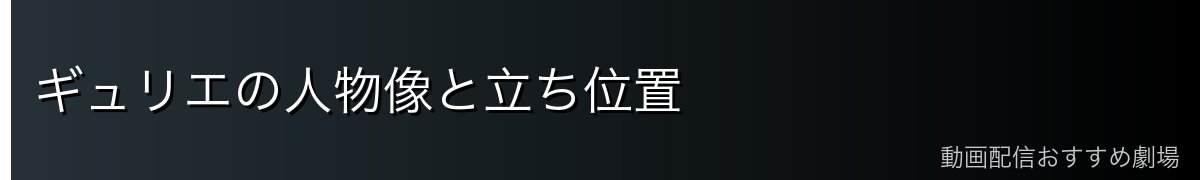 ギュリエの人物像と立ち位置