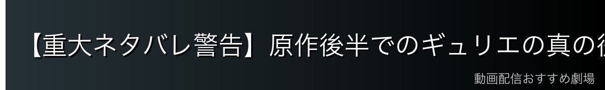 【重大ネタバレ警告】原作後半でのギュリエの真の役割