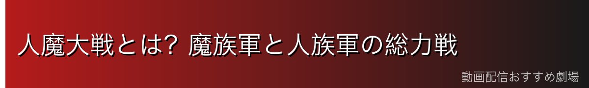 人魔大戦とは?魔族軍と人族軍の総力戦