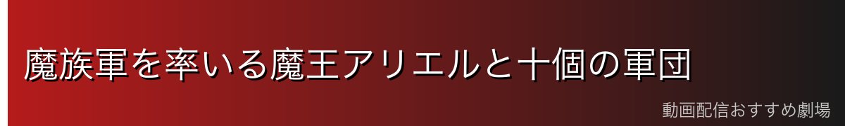 魔族軍を率いる魔王アリエルと十個の軍団