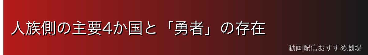 人族側の主要4か国と「勇者」の存在