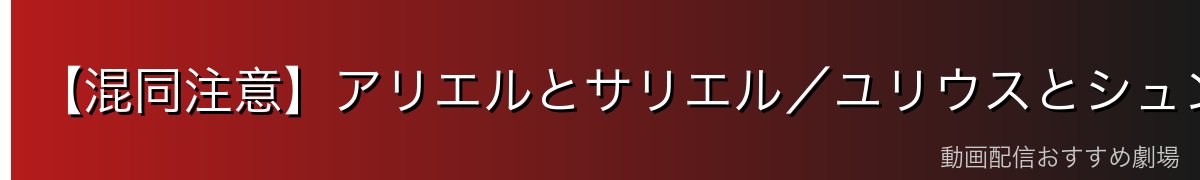 【混同注意】アリエルとサリエル/ユリウスとシュンの違い