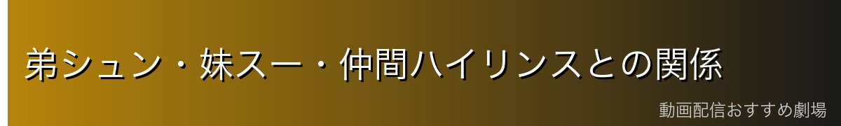 弟シュン・妹スー・仲間ハイリンスとの関係