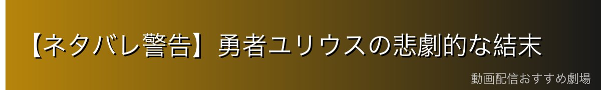 【ネタバレ警告】勇者ユリウスの悲劇的な結末
