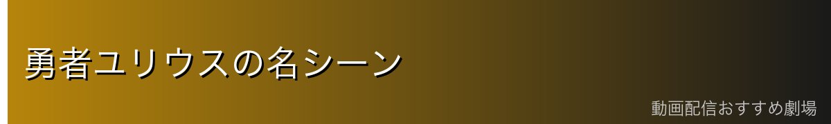 勇者ユリウスの名シーン