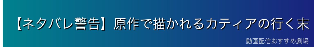【ネタバレ警告】原作で描かれるカティアの行く末