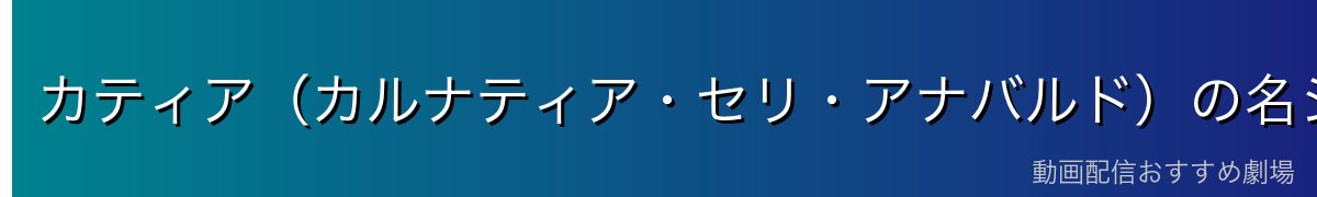 カティア(カルナティア・セリ・アナバルド)の名シーン