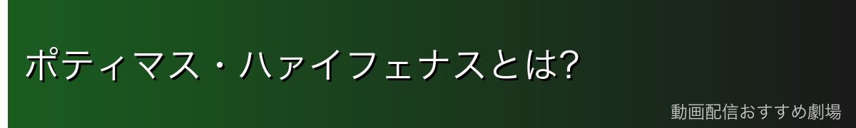 ポティマス・ハァイフェナスとは？