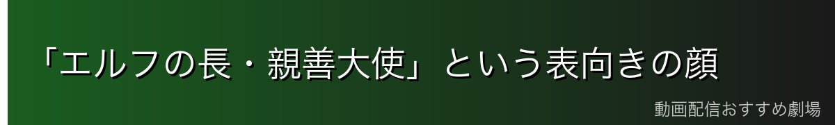 「エルフの長・親善大使」という表向きの顔