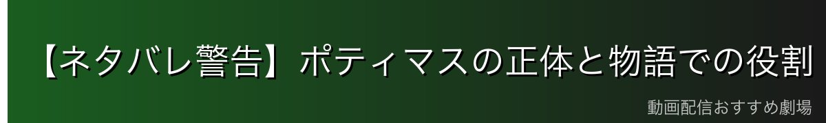 【ネタバレ警告】ポティマスの正体と物語での役割