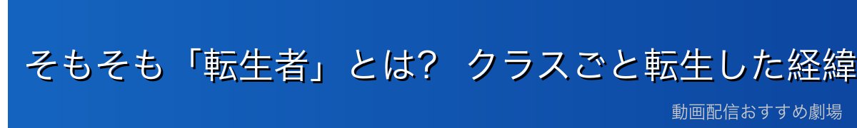そもそも「転生者」とは? クラスごと転生した経緯