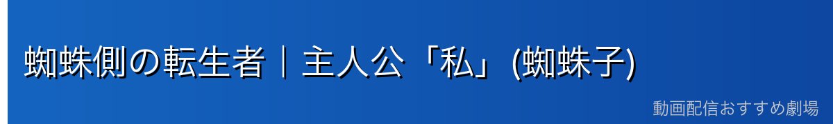 蜘蛛側の転生者|主人公「私」(蜘蛛子)