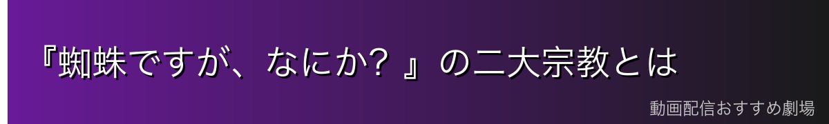 『蜘蛛ですが、なにか?』の二大宗教とは