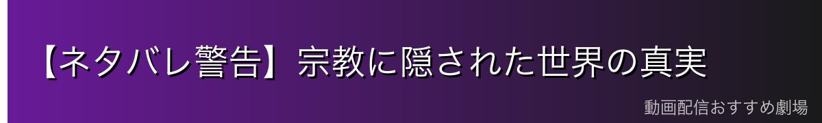【ネタバレ警告】宗教に隠された世界の真実