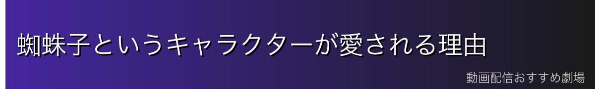 蜘蛛子というキャラクターが愛される理由