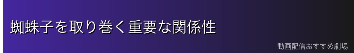 蜘蛛子を取り巻く重要な関係性