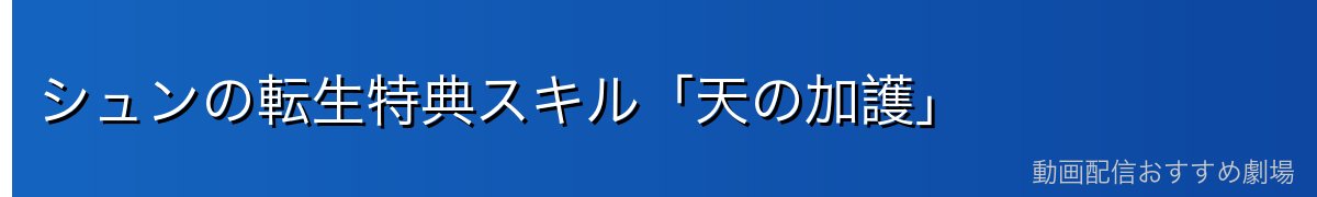 シュンの転生特典スキル「天の加護」