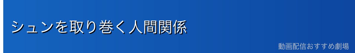 シュンを取り巻く人間関係