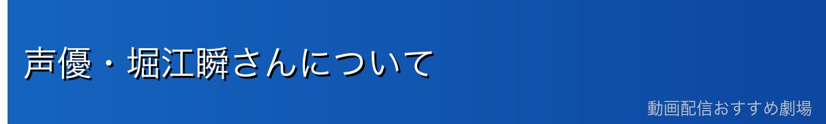 声優・堀江瞬さんについて