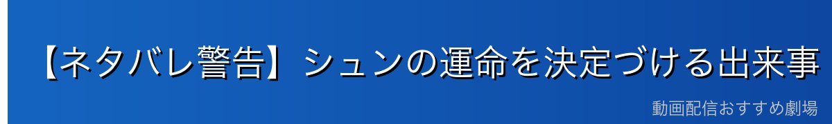 【ネタバレ警告】シュンの運命を決定づける出来事