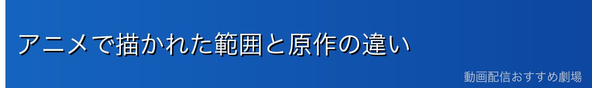 アニメで描かれた範囲と原作の違い