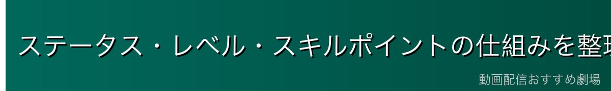 ステータス・レベル・スキルポイントの仕組みを整理