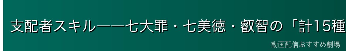 支配者スキル――七大罪・七美徳・叡智の「計15種」