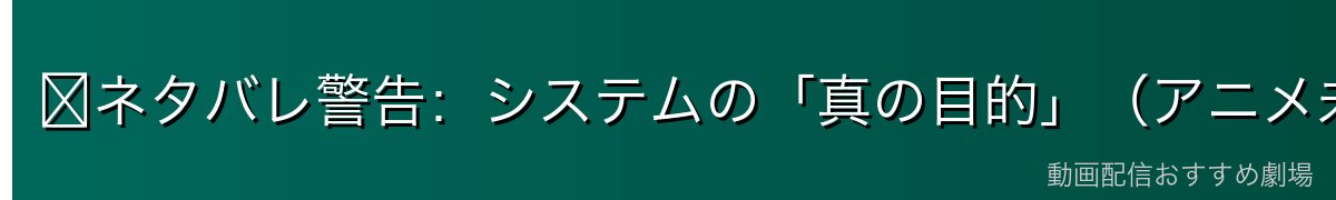 ⚠️ネタバレ警告：システムの「真の目的」（アニメ未放送域）