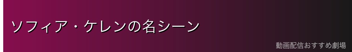 ソフィア・ケレンの名シーン