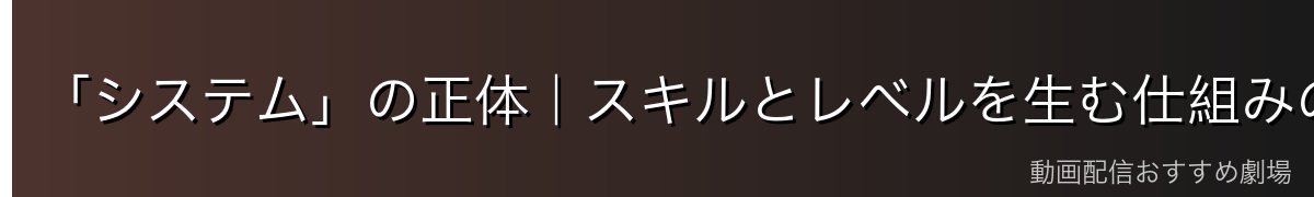 「システム」の正体|スキルとレベルを生む仕組みの目的